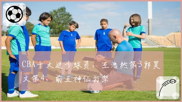 CBA十大进步球员，王浩然第3郭昊文第4，前五神仙打架