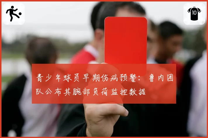 青少年球员早期伤病预警：鲁内团队公布其腕部负荷监控数据