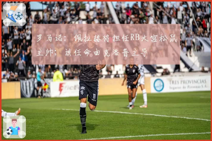 罗马诺：佩拉赫将担任RB大宫松鼠主帅；该任命由克洛普主导