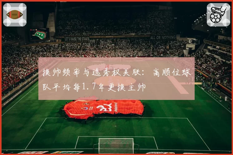 换帅频率与选秀权关联:高顺位球队平均每1.7年更换主帅