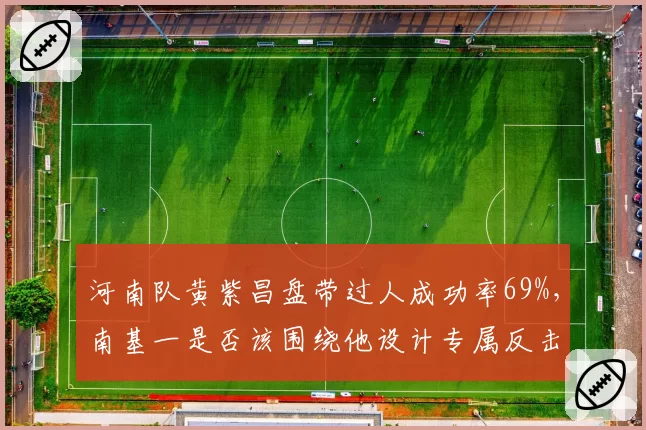 河南队黄紫昌盘带过人成功率69%，南基一是否该围绕他设计专属反击套路？