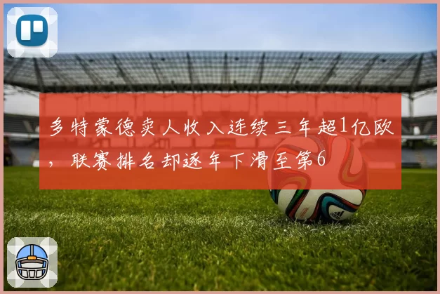 多特蒙德卖人收入连续三年超1亿欧，联赛排名却逐年下滑至第6