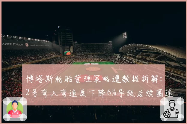 博塔斯轮胎管理策略遭数据拆解：2号弯入弯速度下降6%导致后续圈速连锁衰减