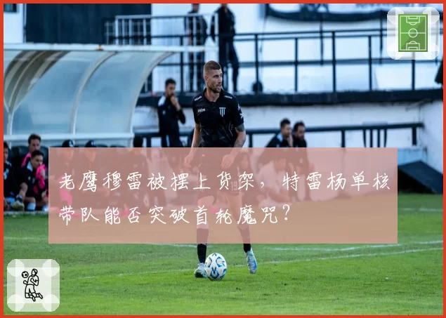 老鹰穆雷被摆上货架，特雷杨单核带队能否突破首轮魔咒？