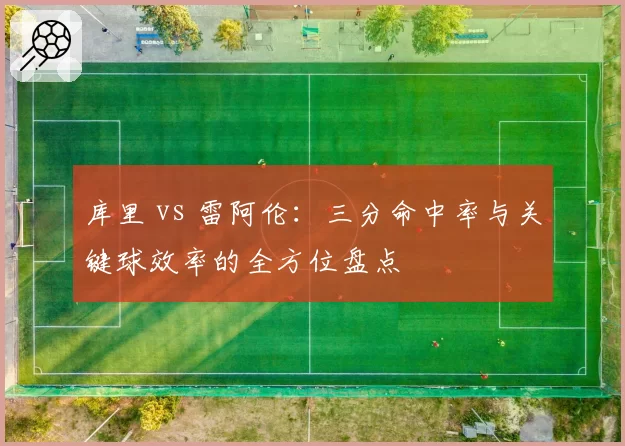 库里 vs 雷阿伦：三分命中率与关键球效率的全方位盘点