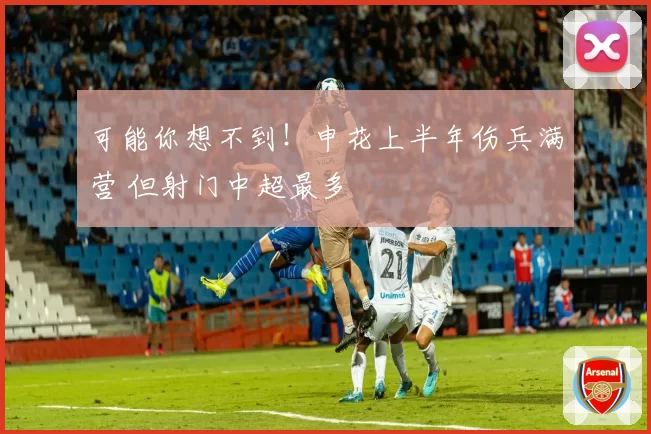 可能你想不到!申花上半年伤兵满营 但射门中超最多