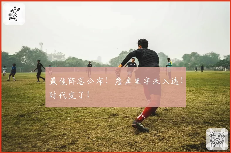 最佳阵容公布！詹库里字未入选！时代变了！