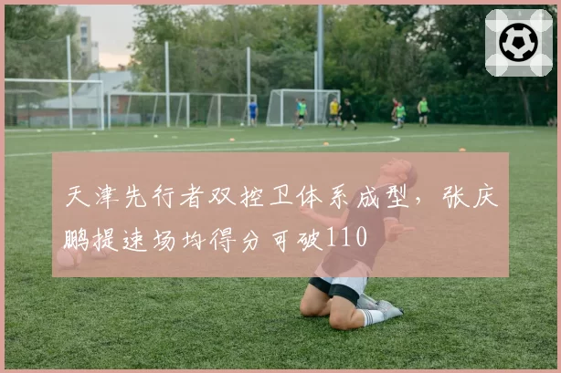 天津先行者双控卫体系成型，张庆鹏提速场均得分可破110