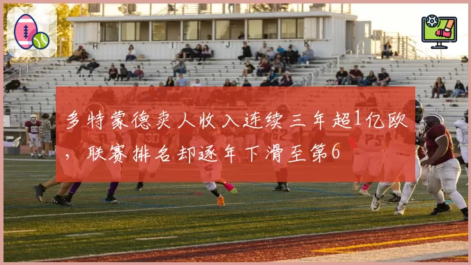 多特蒙德卖人收入连续三年超1亿欧，联赛排名却逐年下滑至第6