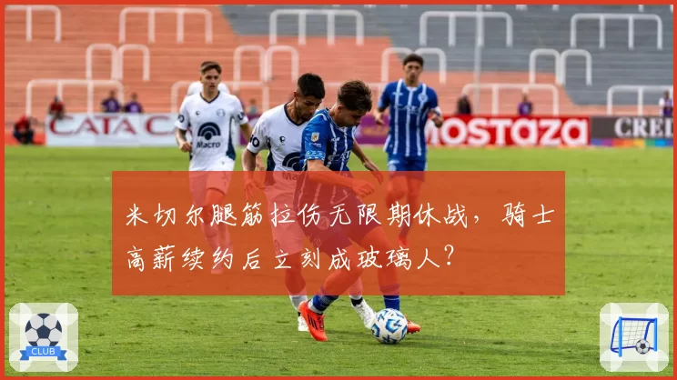 米切尔腿筋拉伤无限期休战，骑士高薪续约后立刻成玻璃人？