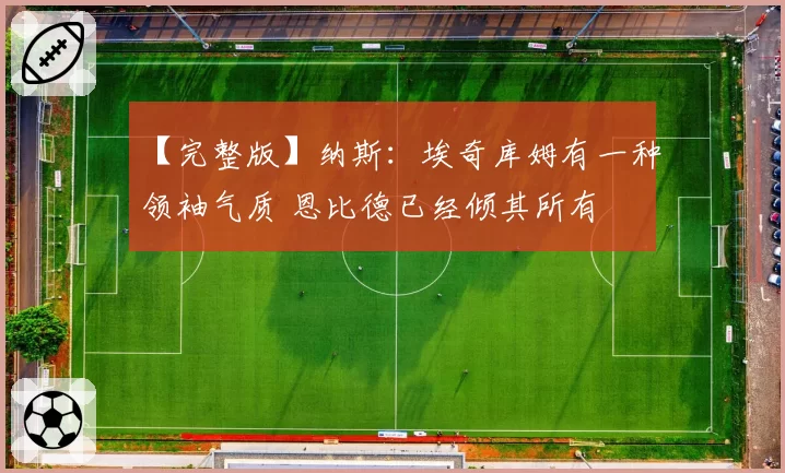 【完整版】纳斯：埃奇库姆有一种领袖气质 恩比德已经倾其所有
