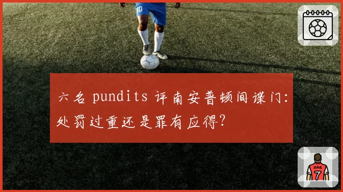 六名 pundits 评南安普顿间谍门:处罚过重还是罪有应得?