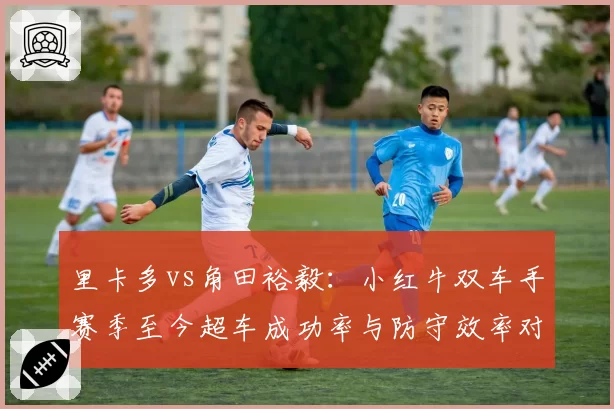 里卡多vs角田裕毅:小红牛双车手赛季至今超车成功率与防守效率对比